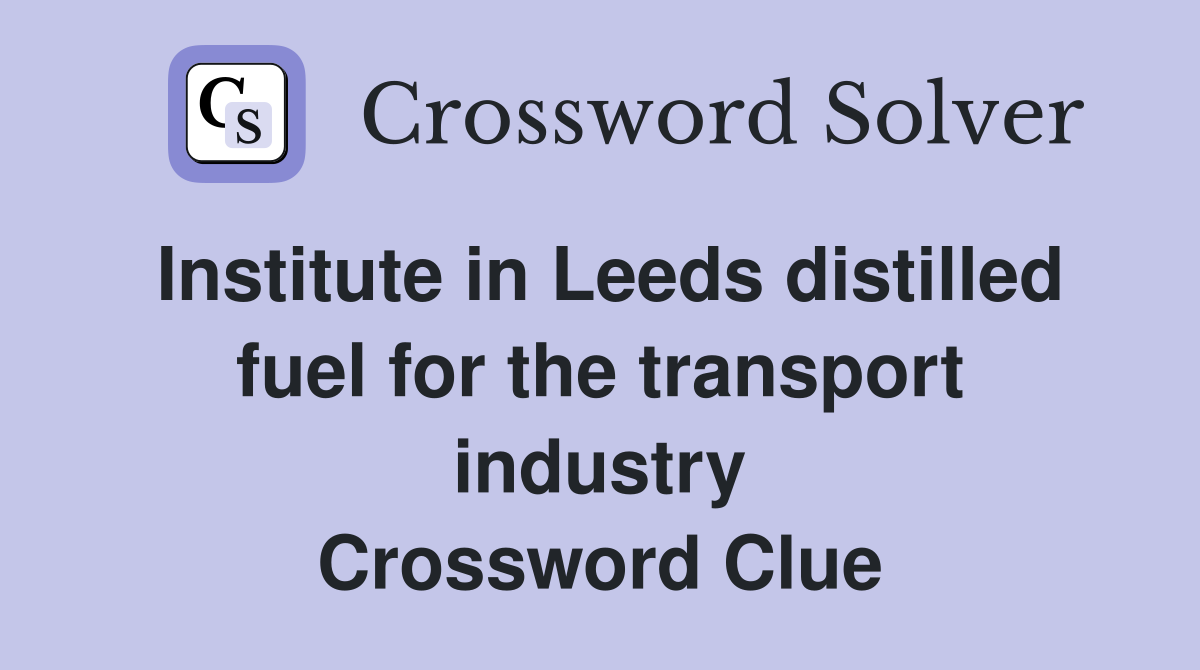 Institute in Leeds distilled fuel for the transport industry Crossword Clue
