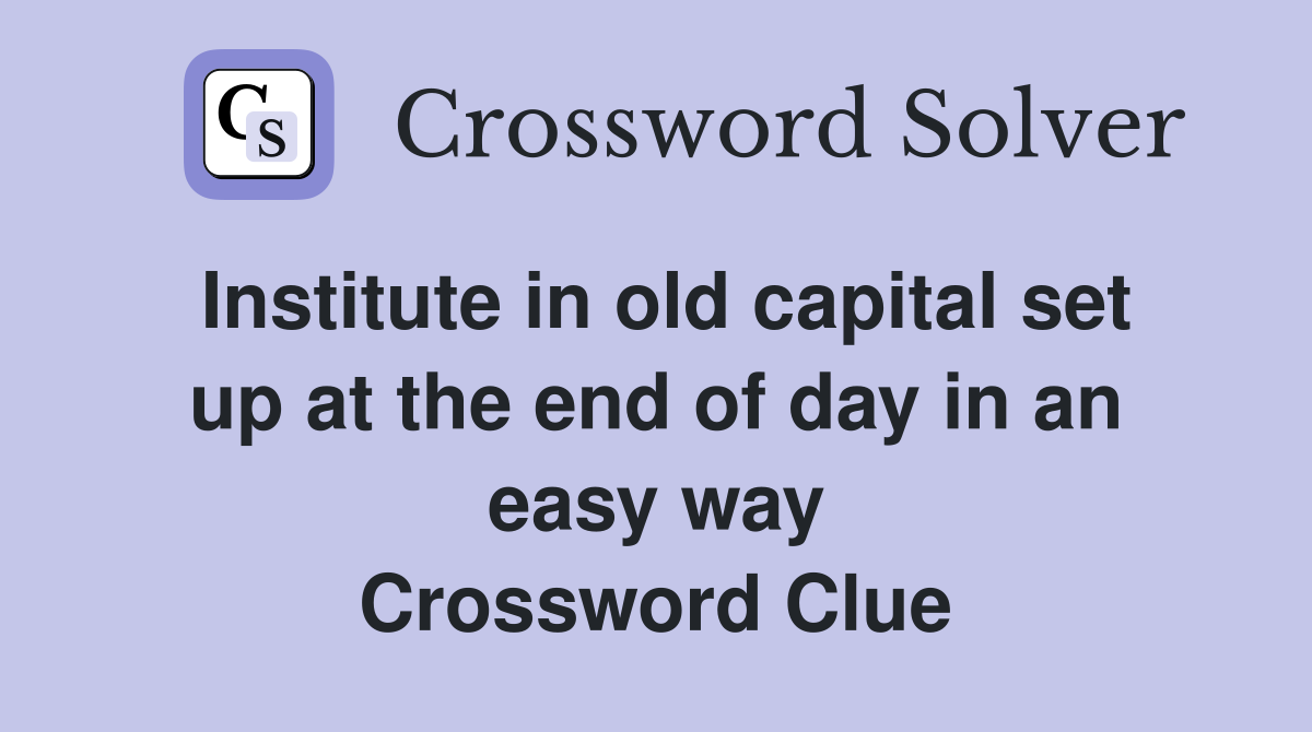 Institute in old capital set up at the end of day in an easy way Crossword Clue