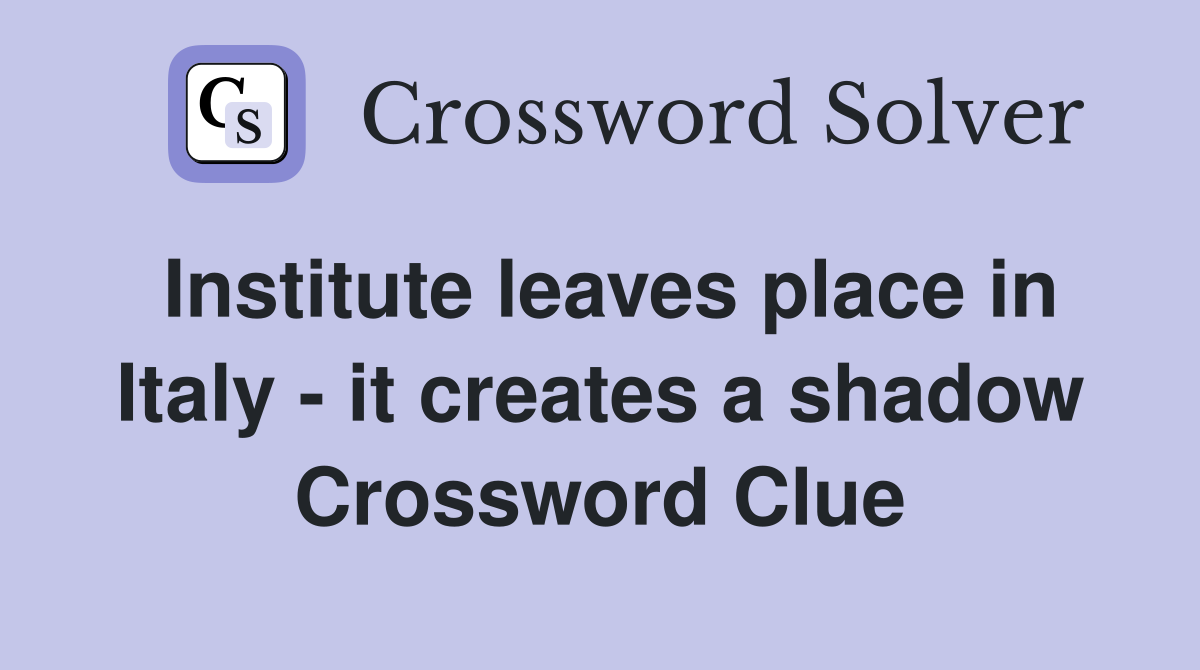 Institute leaves place in Italy - it creates a shadow Crossword Clue