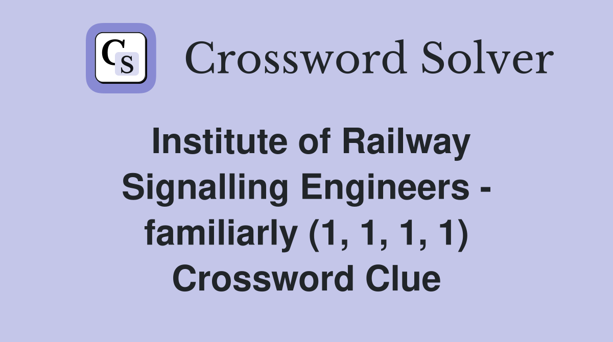 Institute of Railway Signalling Engineers - familiarly (1, 1, 1, 1) Crossword Clue