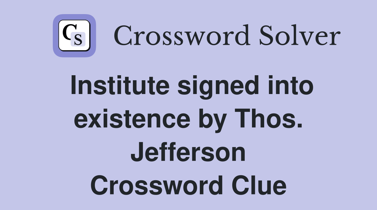 Institute signed into existence by Thos. Jefferson Crossword Clue