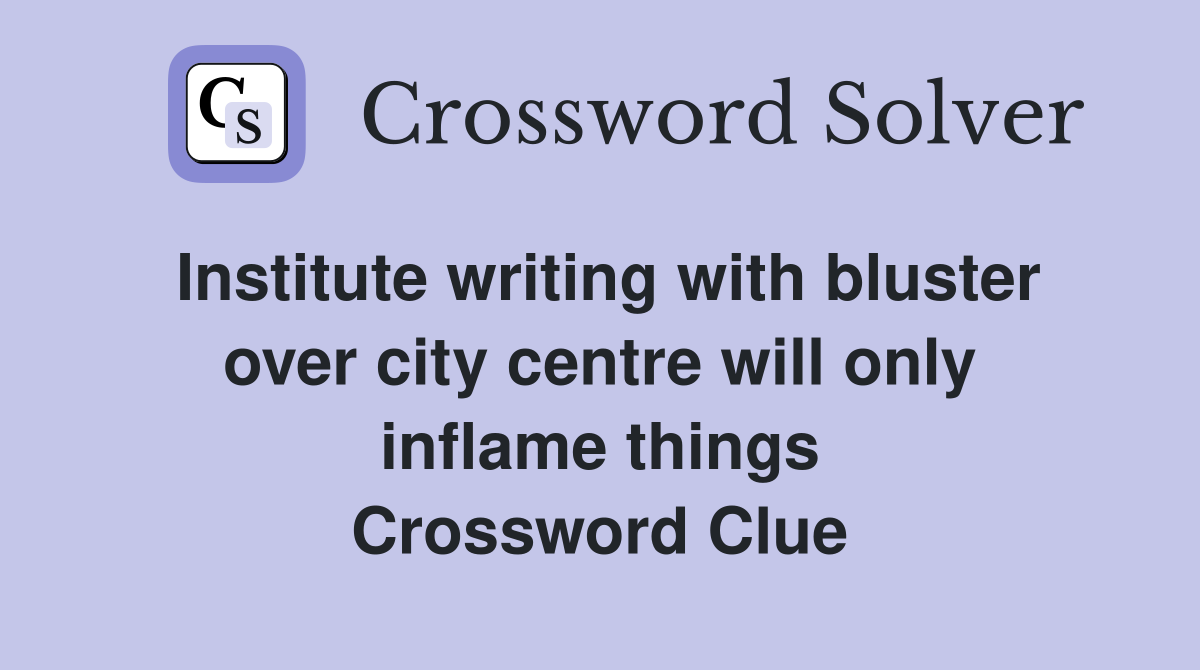 Institute writing with bluster over city centre will only inflame things Crossword Clue