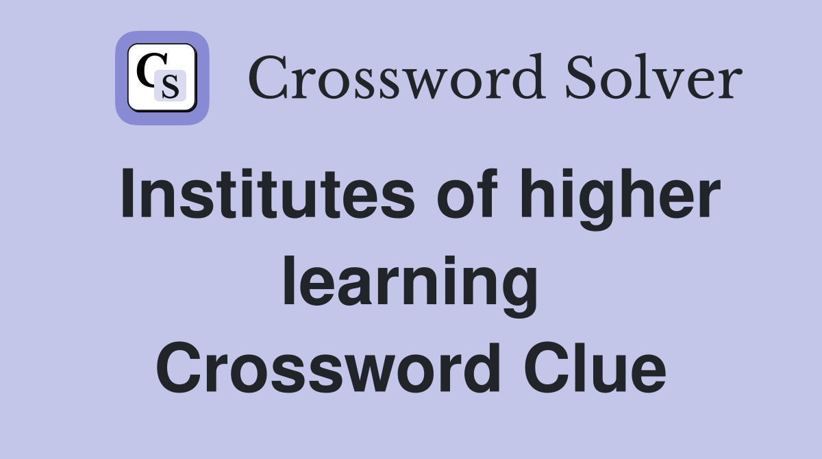 Institutes of higher learning Crossword Clue