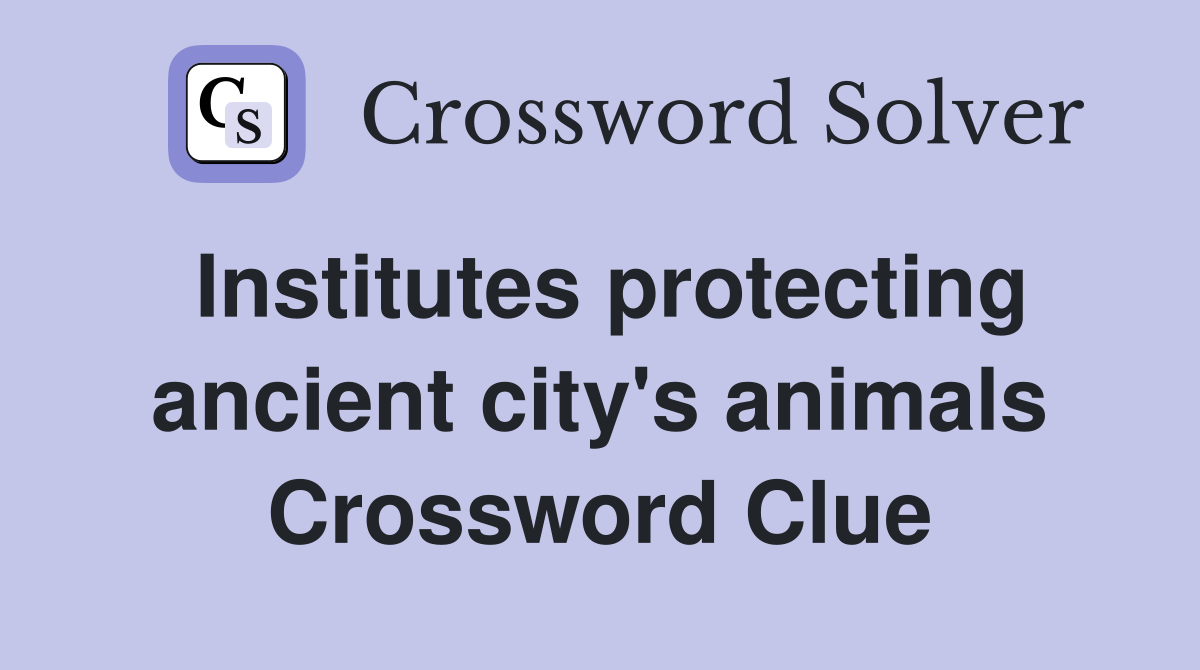 Institutes protecting ancient city's animals Crossword Clue