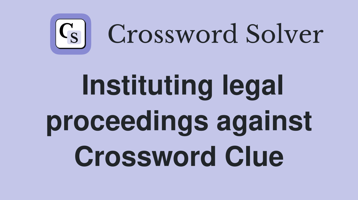 Instituting legal proceedings against Crossword Clue