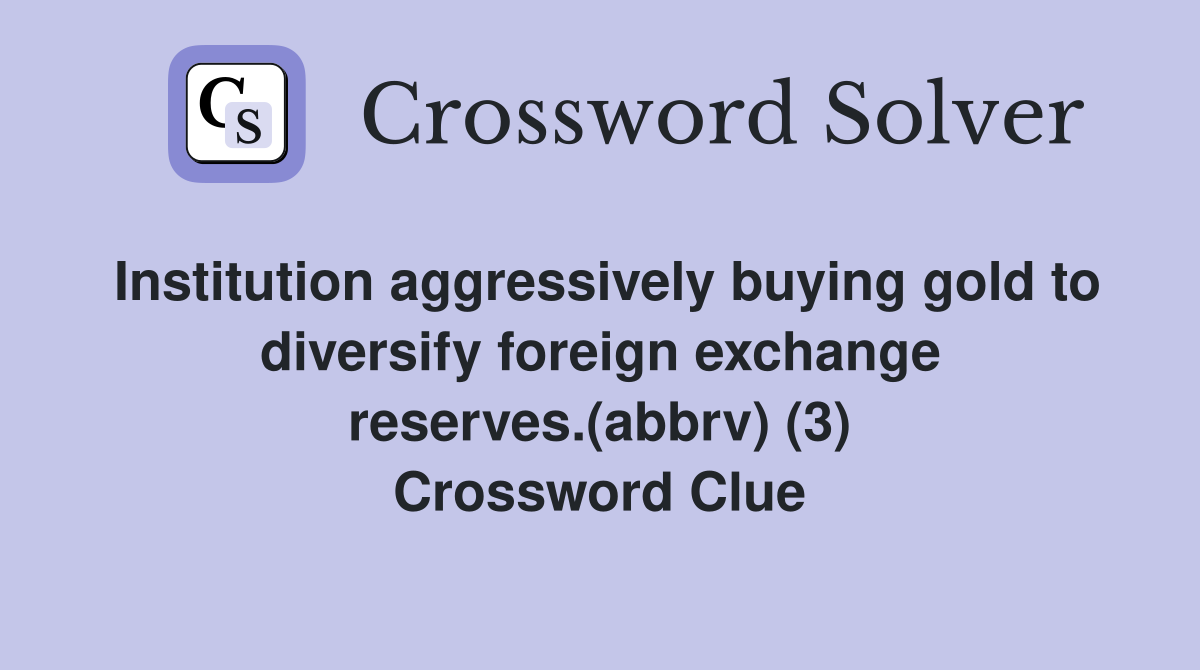Institution aggressively buying gold to diversify foreign exchange reserves.(abbrv) (3) Crossword Clue
