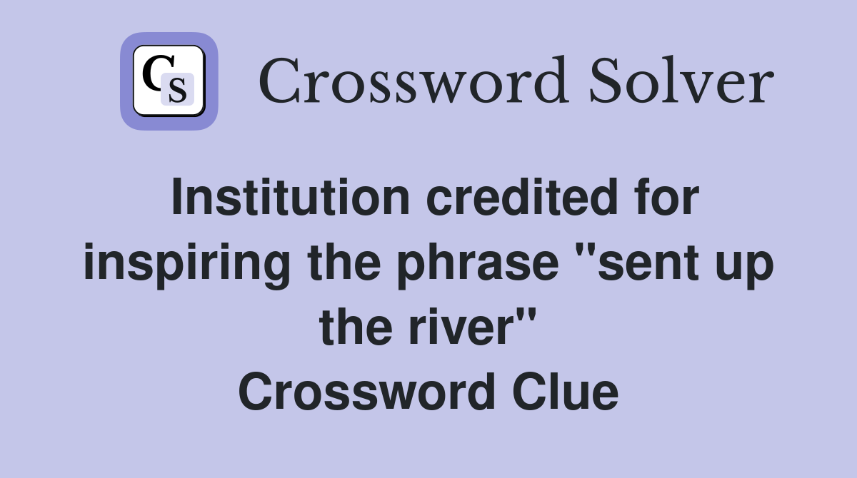 Institution credited for inspiring the phrase "sent up the river" Crossword Clue