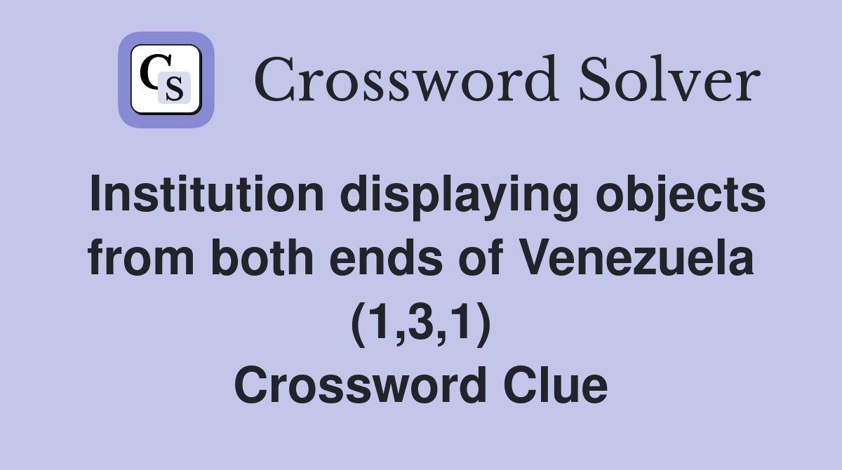 Institution displaying objects from both ends of Venezuela (1,3,1) Crossword Clue