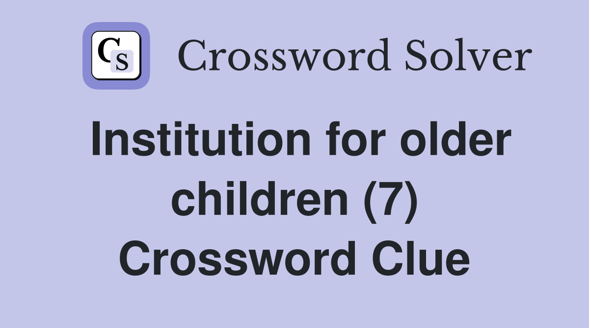 Institution for older children (7) Crossword Clue