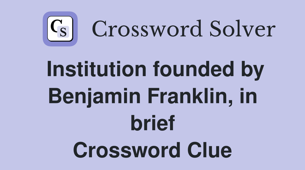 Institution founded by Benjamin Franklin, in brief Crossword Clue