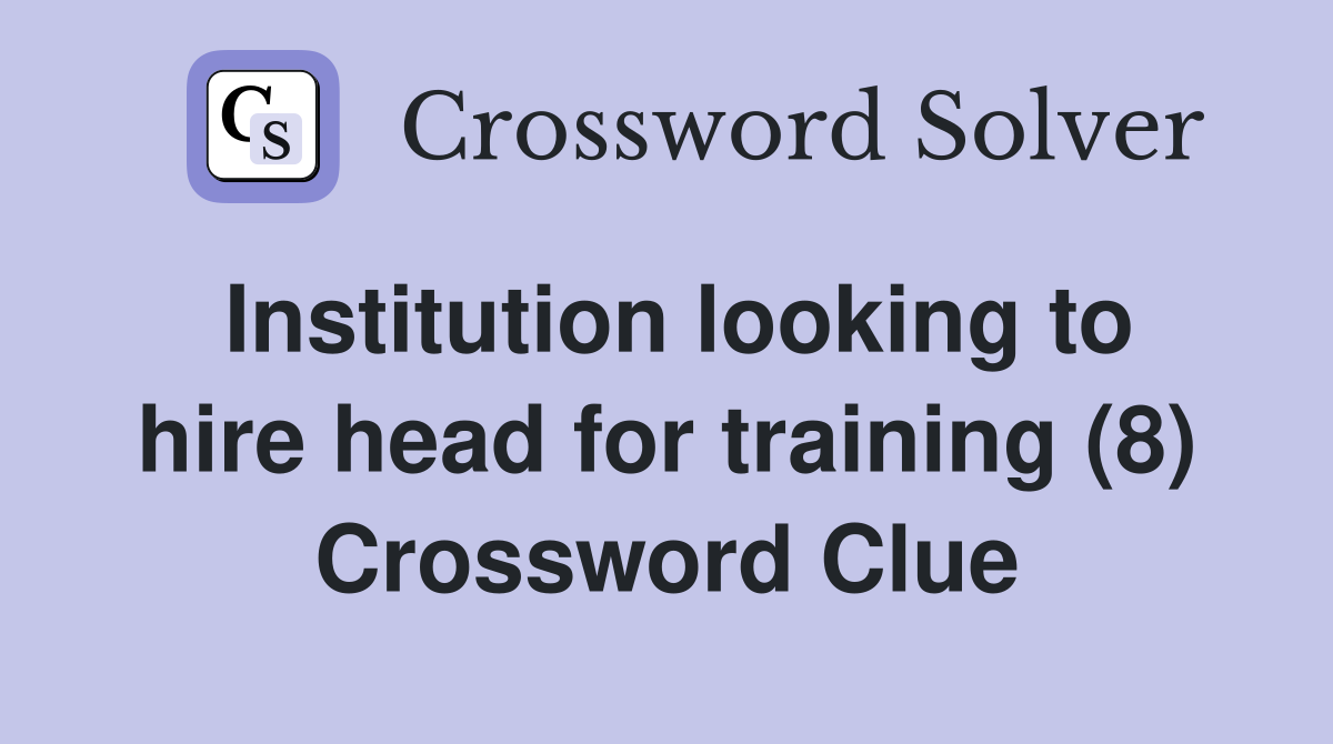 Institution looking to hire head for training (8) Crossword Clue