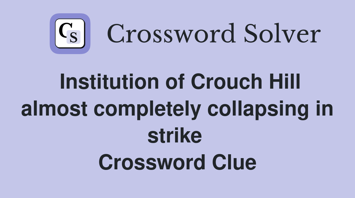 Institution of Crouch Hill almost completely collapsing in strike  Crossword Clue
