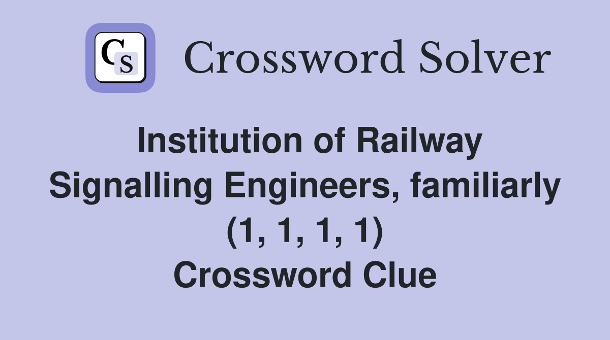 Institution of Railway Signalling Engineers, familiarly (1, 1, 1, 1) Crossword Clue