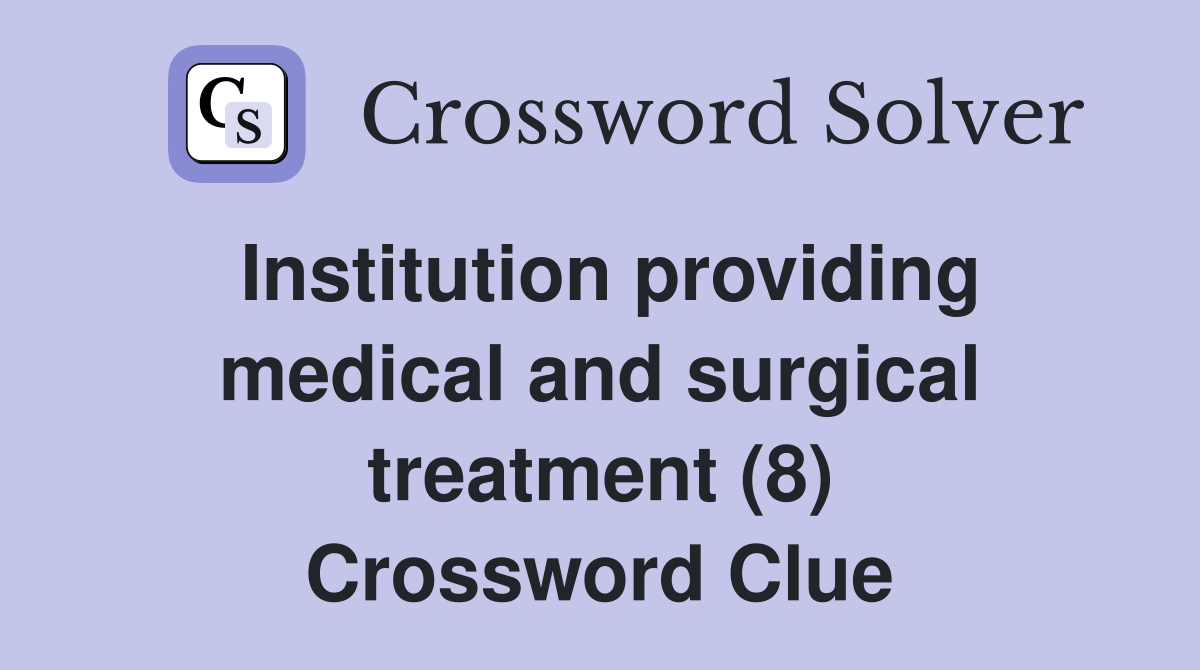 Institution providing medical and surgical treatment (8) Crossword Clue