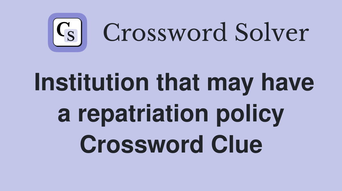 Institution that may have a repatriation policy Crossword Clue