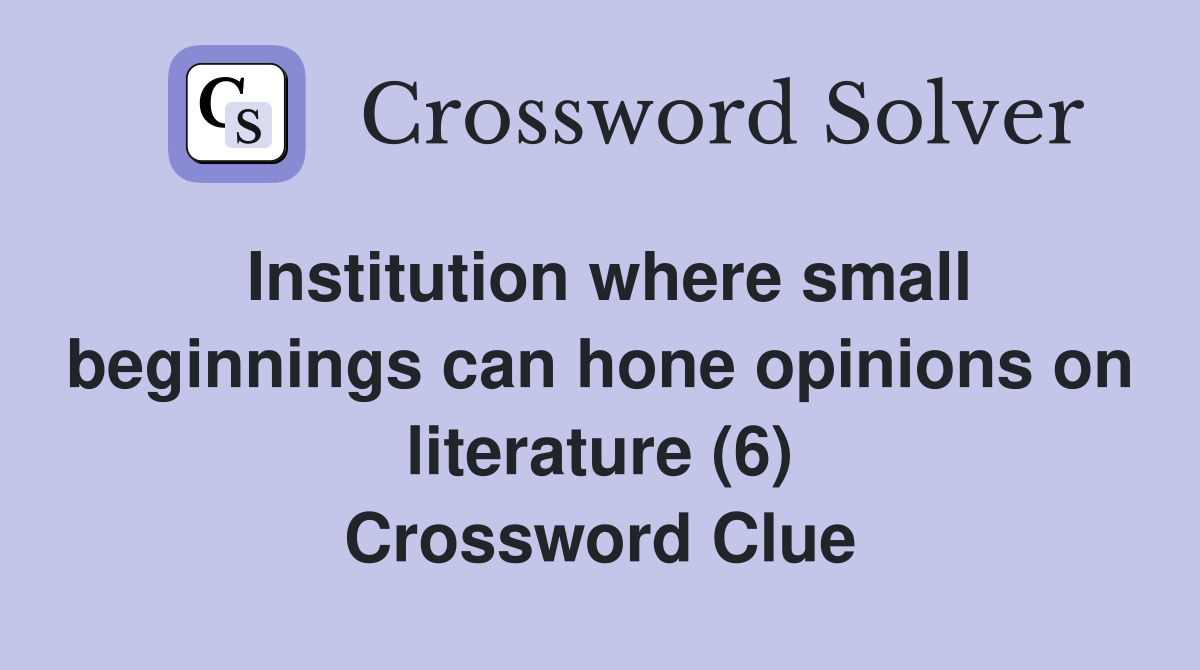 Institution where small beginnings can hone opinions on literature (6) Crossword Clue