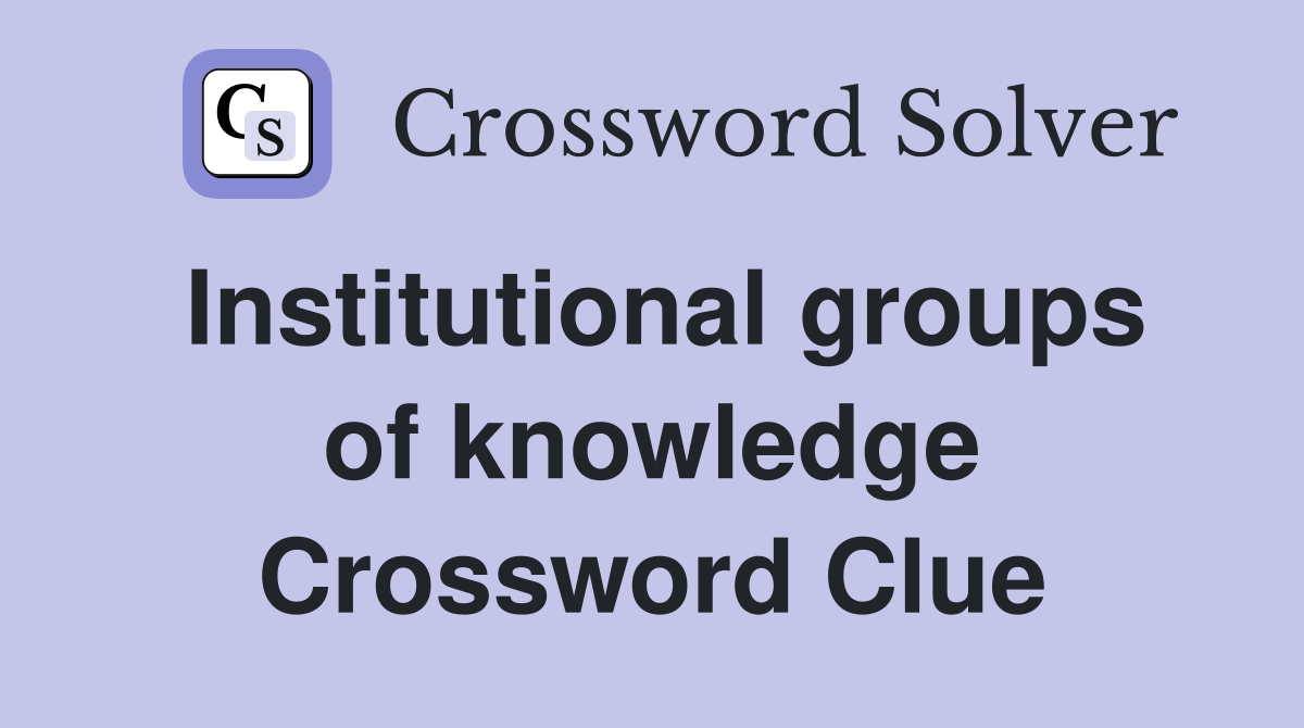 Institutional groups of knowledge Crossword Clue
