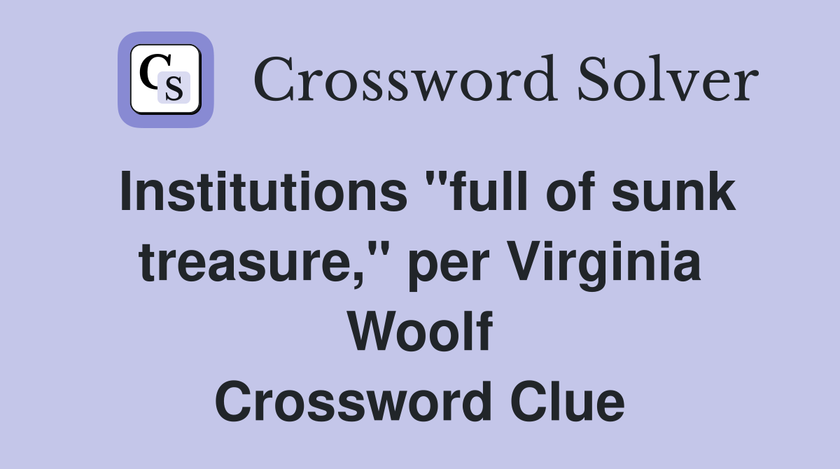 Institutions "full of sunk treasure," per Virginia Woolf Crossword Clue