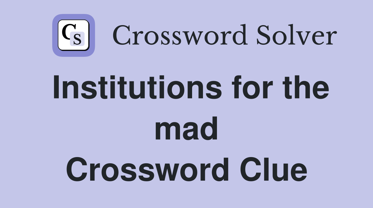 Institutions for the mad Crossword Clue