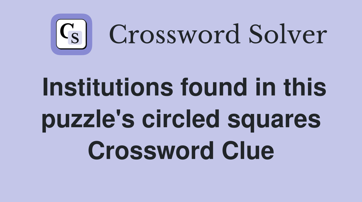 Institutions found in this puzzle's circled squares Crossword Clue