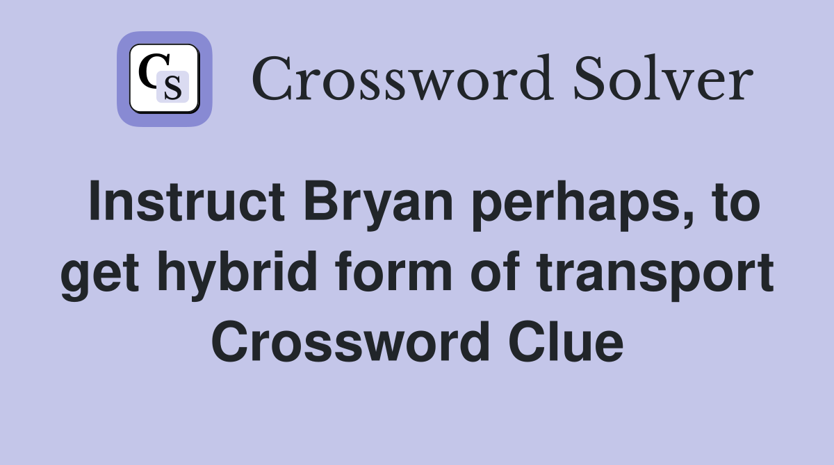 Instruct Bryan perhaps, to get hybrid form of transport Crossword Clue
