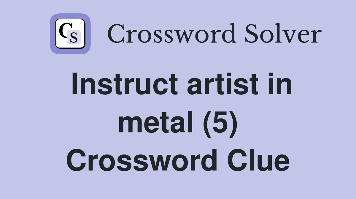 Instruct artist in metal (5) Crossword Clue