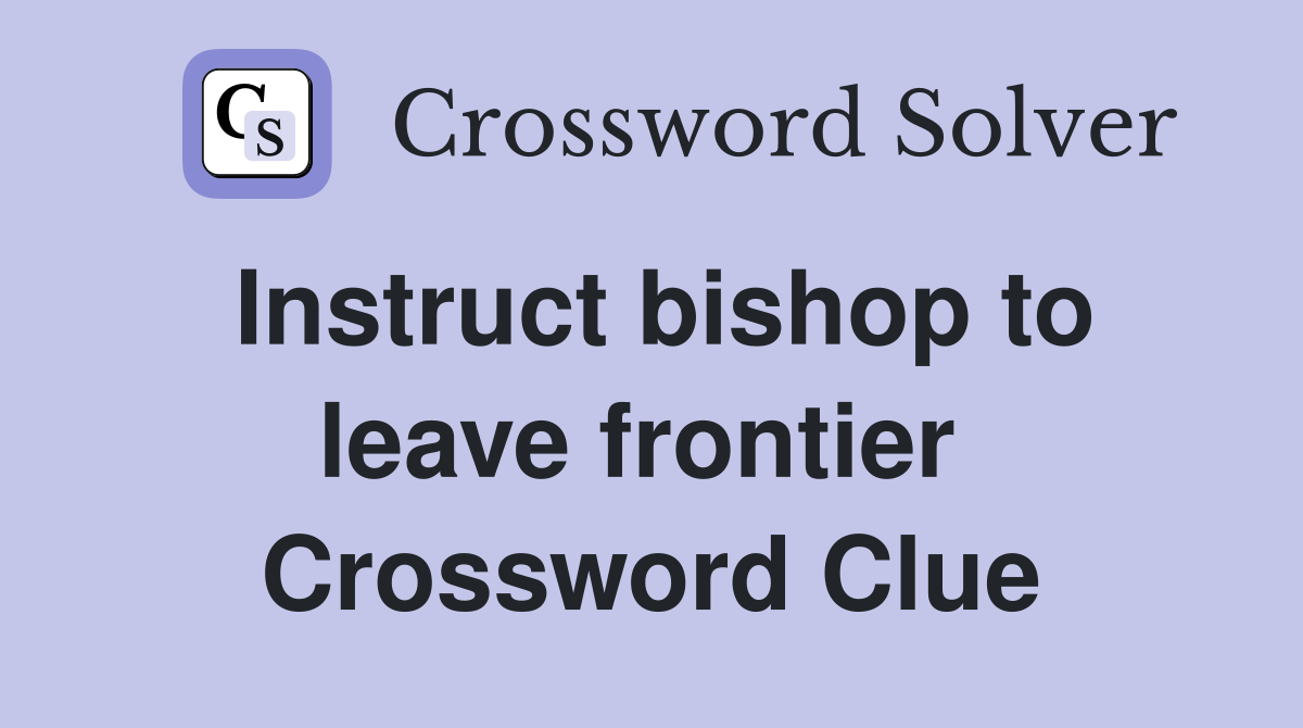 Instruct bishop to leave frontier  Crossword Clue