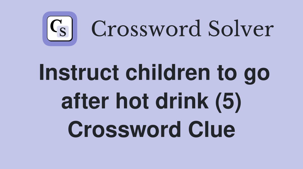 Instruct children to go after hot drink (5) Crossword Clue