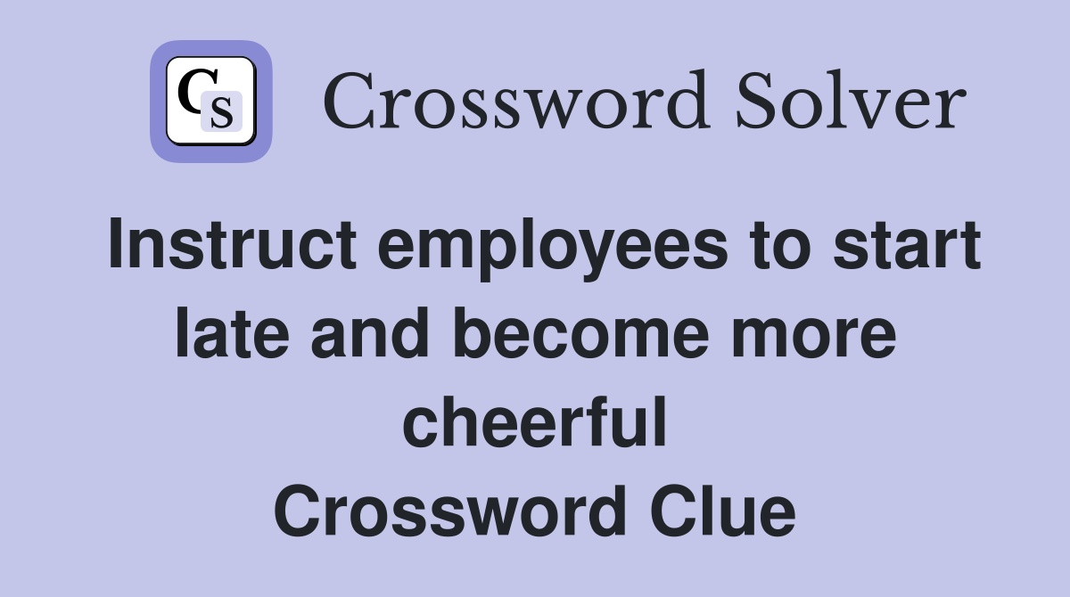 Instruct employees to start late and become more cheerful Crossword Clue