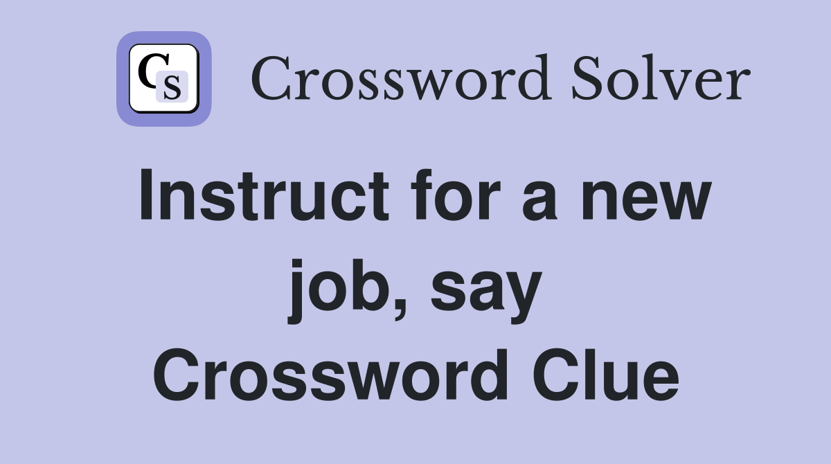 Instruct for a new job, say Crossword Clue