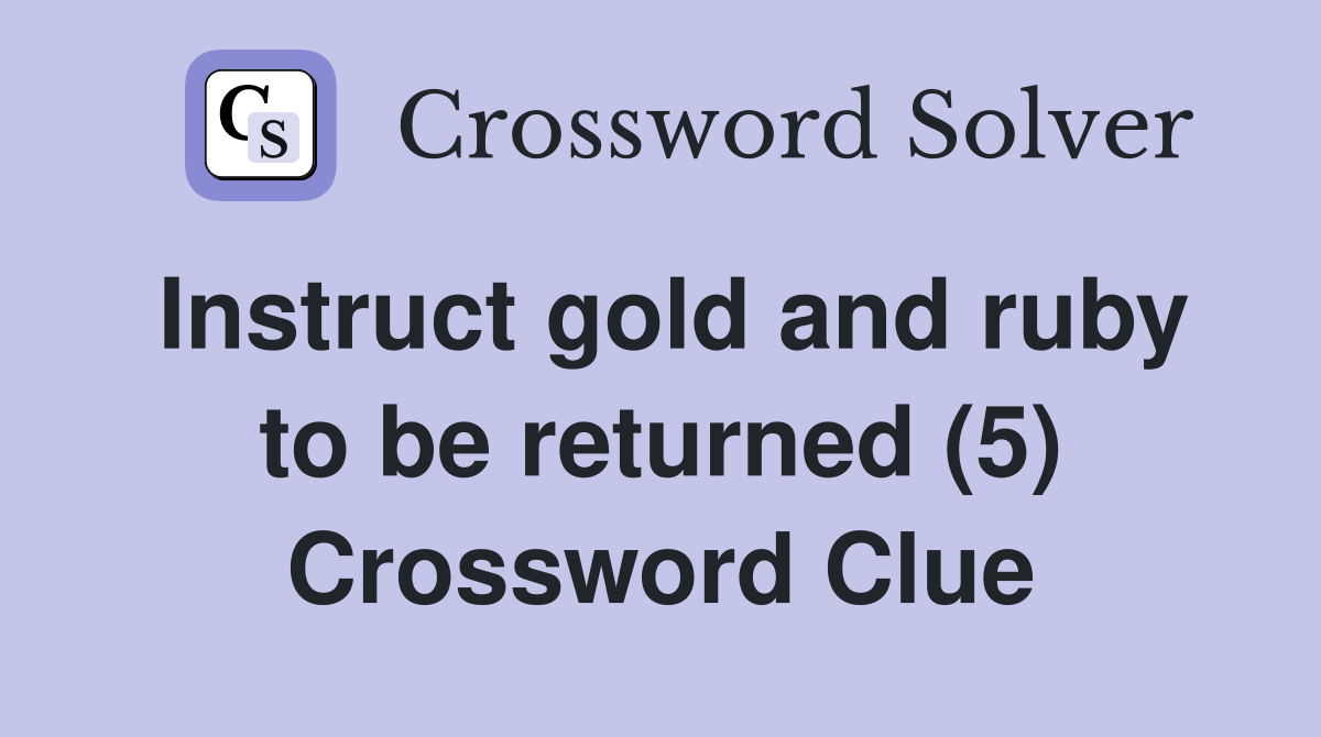 Instruct gold and ruby to be returned (5) Crossword Clue