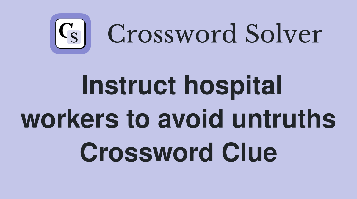 Instruct hospital workers to avoid untruths Crossword Clue