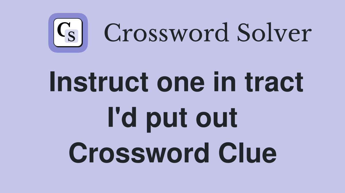 Instruct one in tract I'd put out Crossword Clue
