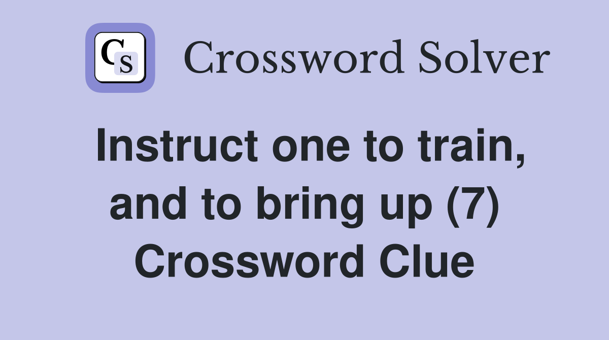 Instruct one to train, and to bring up (7) Crossword Clue