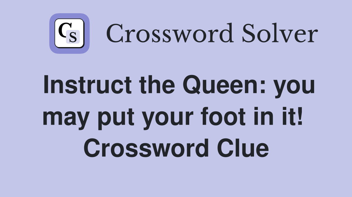 Instruct the Queen: you may put your foot in it!  Crossword Clue