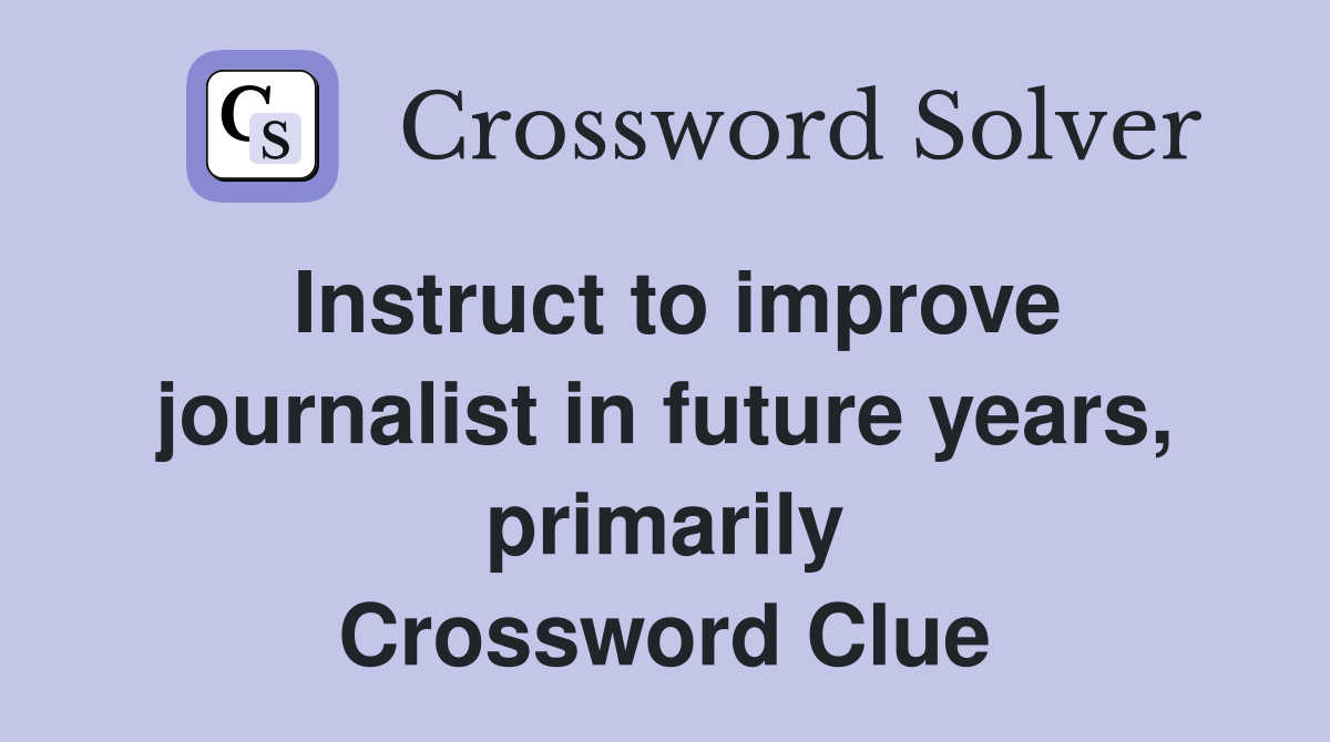 Instruct to improve journalist in future years, primarily Crossword Clue