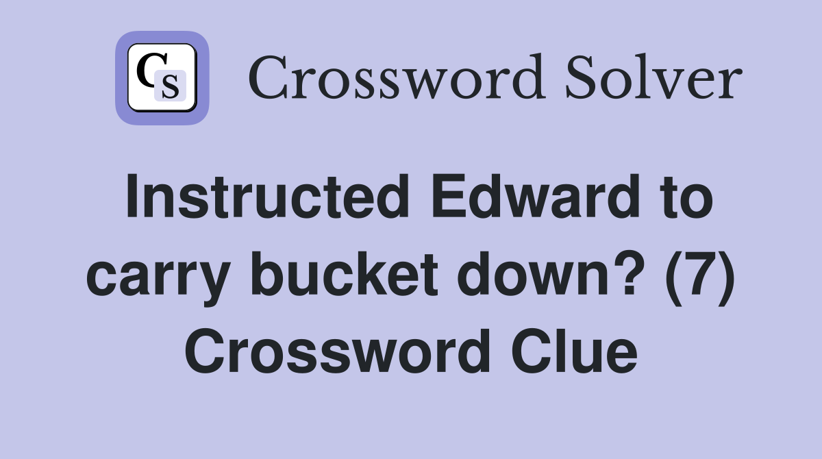 Instructed Edward to carry bucket down? (7) Crossword Clue