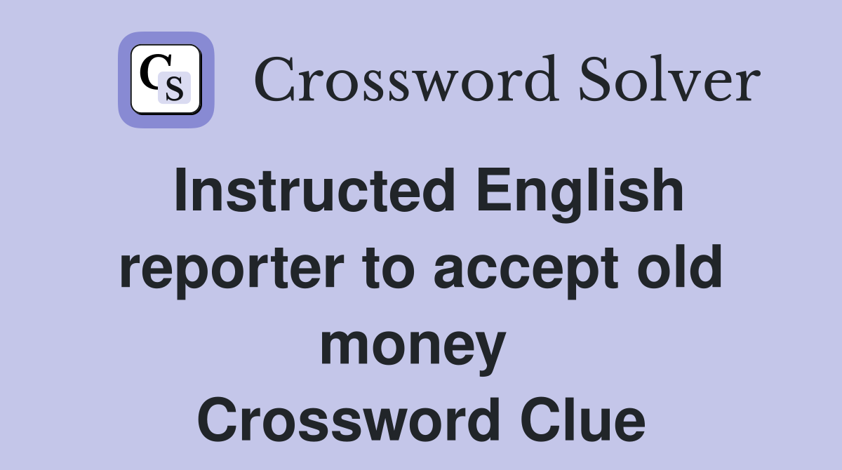 Instructed English reporter to accept old money  Crossword Clue