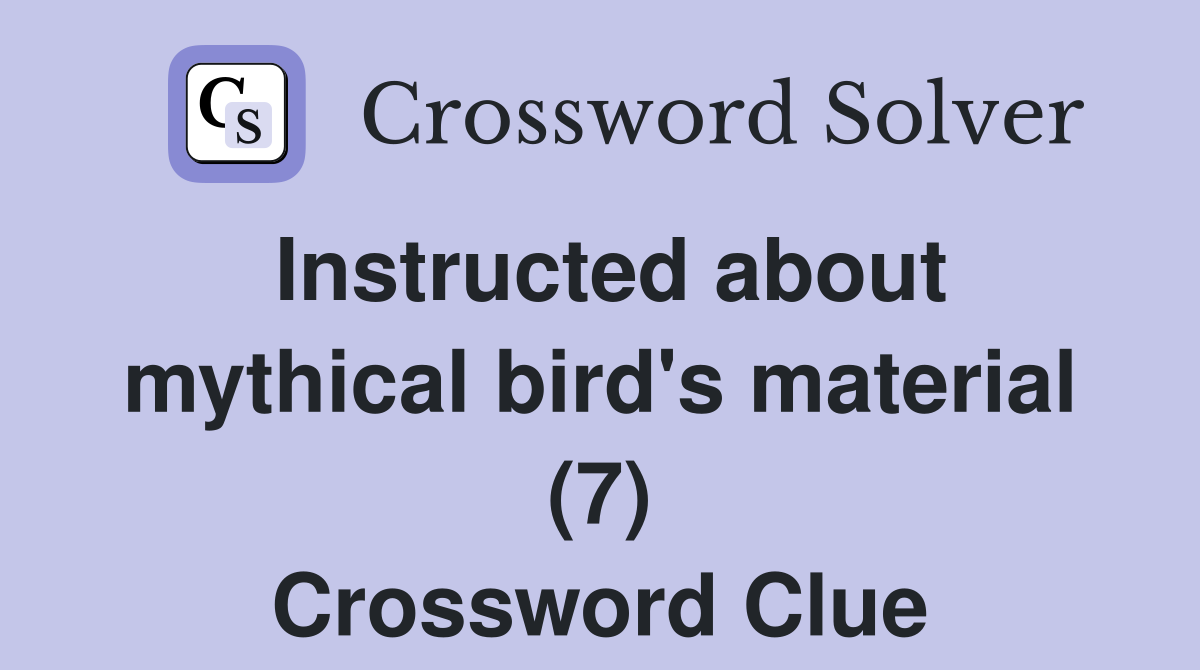 Instructed about mythical bird's material (7) Crossword Clue