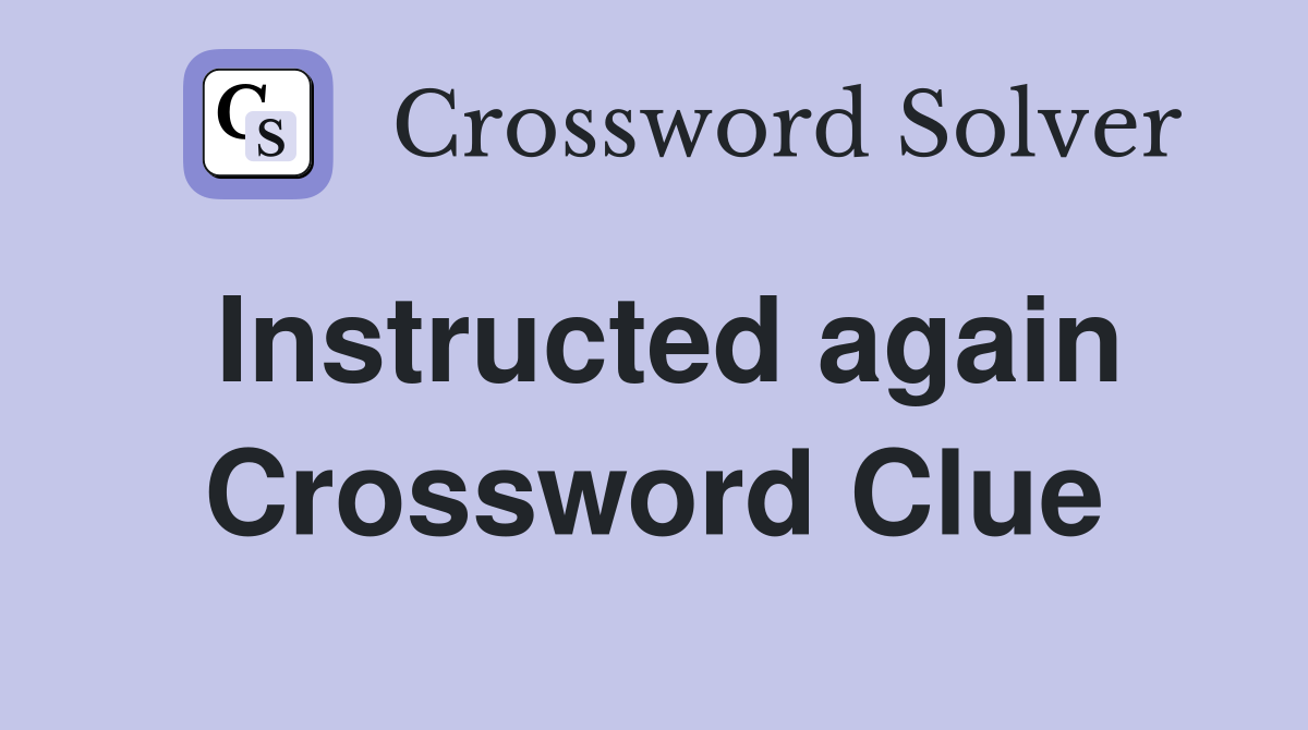 Instructed again Crossword Clue