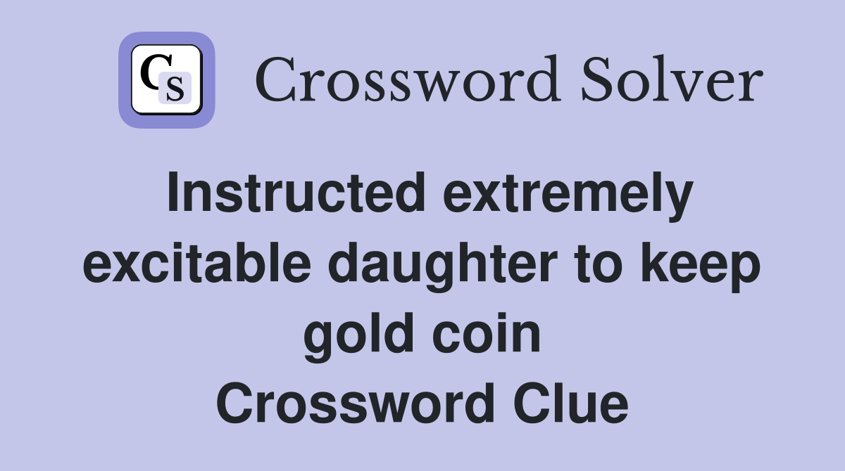 Instructed extremely excitable daughter to keep gold coin Crossword Clue
