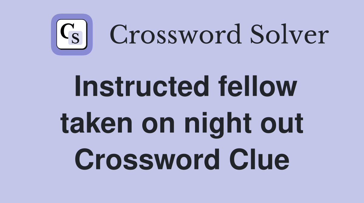 Instructed fellow taken on night out Crossword Clue