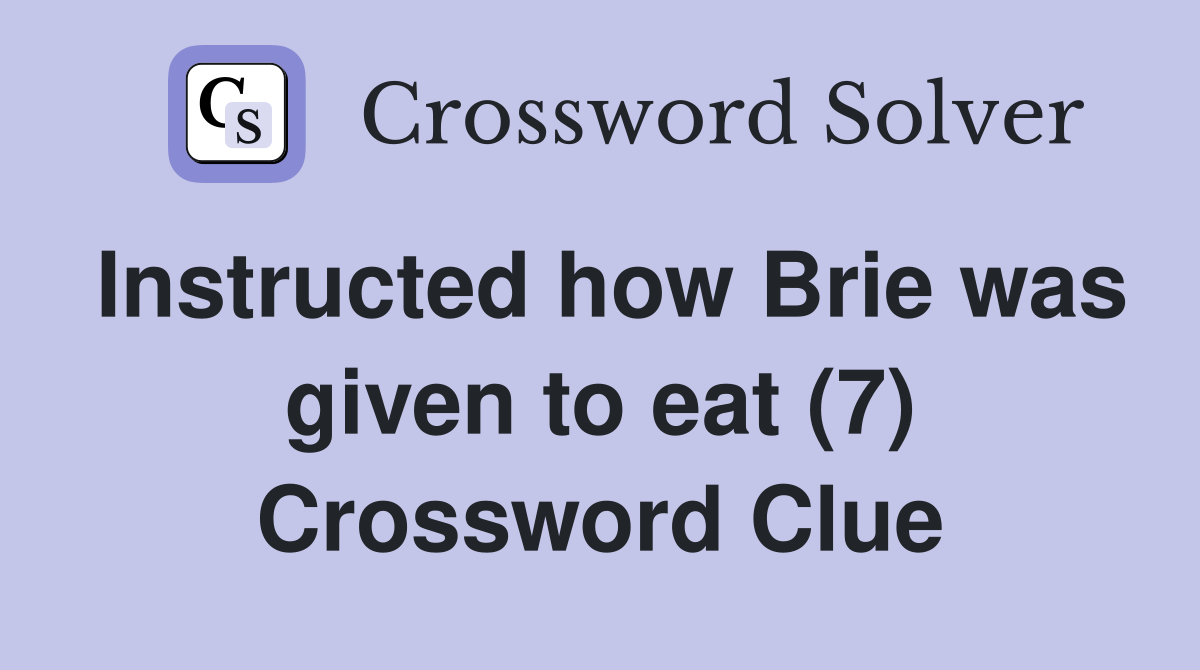 Instructed how Brie was given to eat (7) Crossword Clue