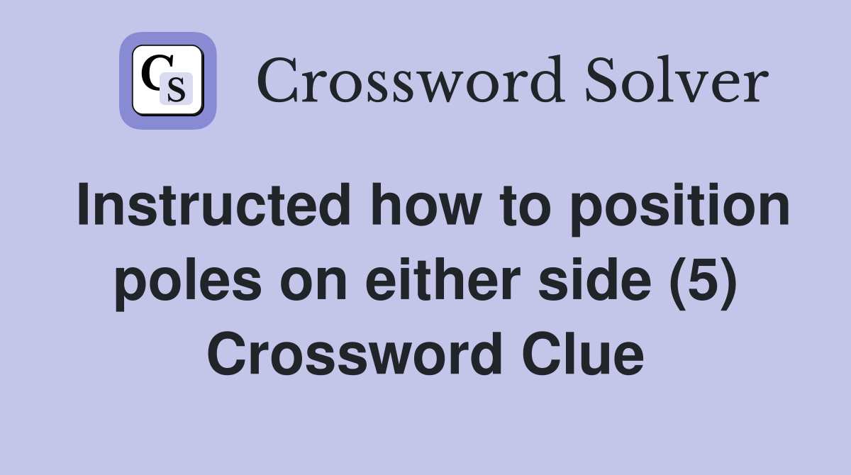 Instructed how to position poles on either side (5) Crossword Clue
