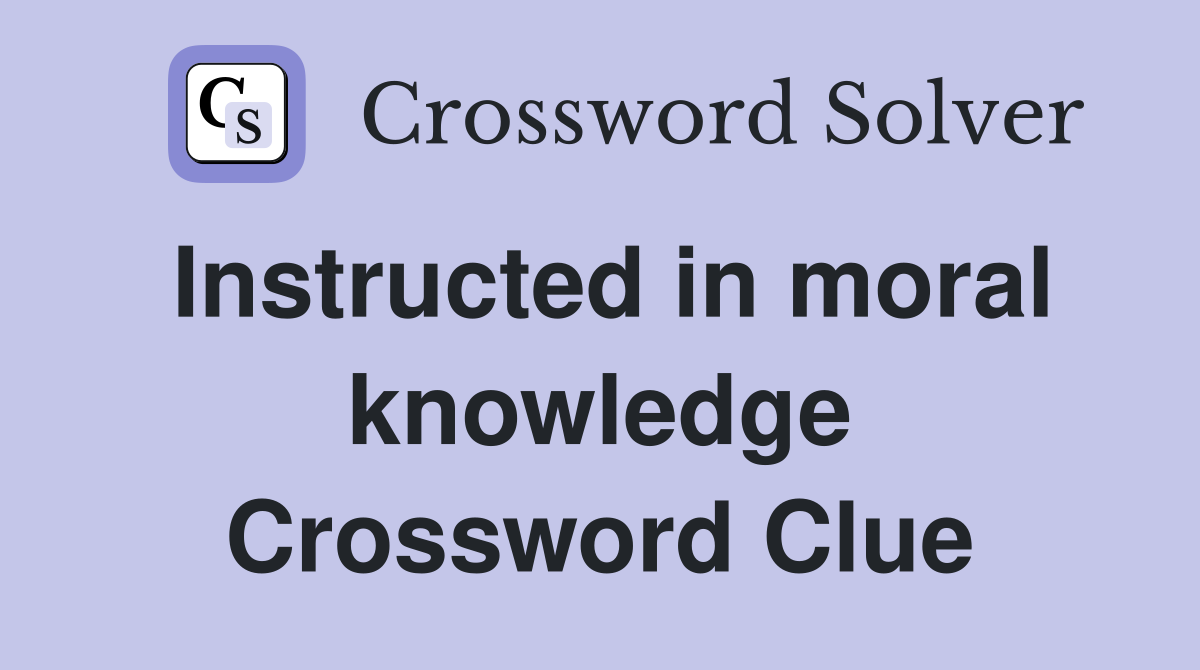 Instructed in moral knowledge Crossword Clue