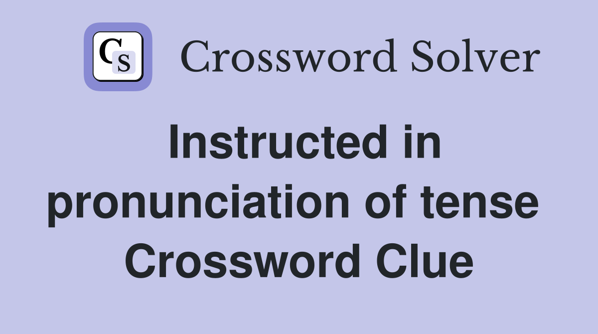 Instructed in pronunciation of tense  Crossword Clue