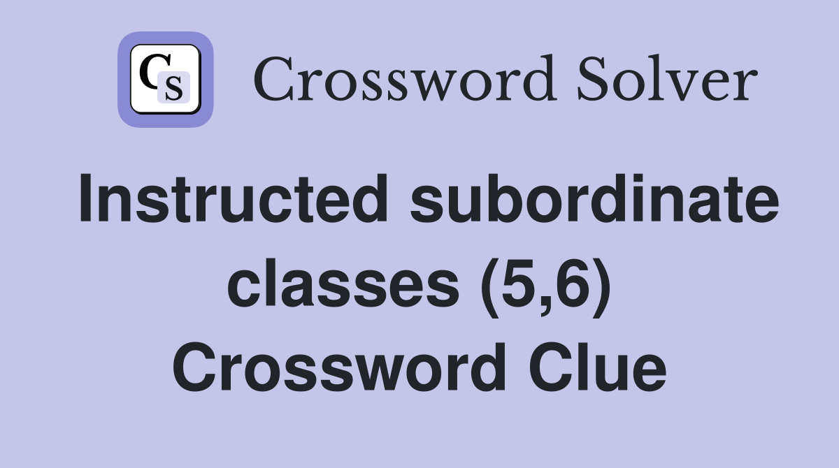 Instructed subordinate classes (5,6) Crossword Clue