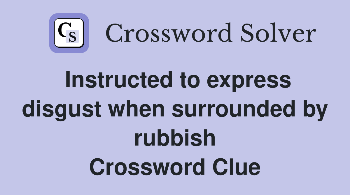 Instructed to express disgust when surrounded by rubbish Crossword Clue