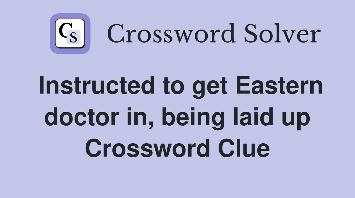 Instructed to get Eastern doctor in, being laid up Crossword Clue