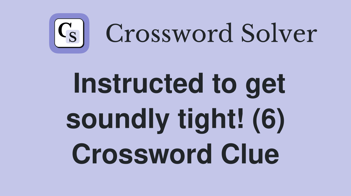 Instructed to get soundly tight! (6) Crossword Clue